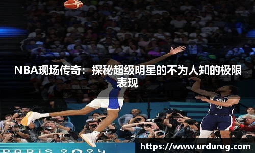 NBA现场传奇：探秘超级明星的不为人知的极限表现